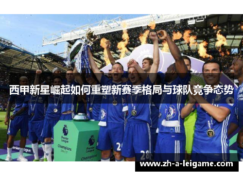 西甲新星崛起如何重塑新赛季格局与球队竞争态势