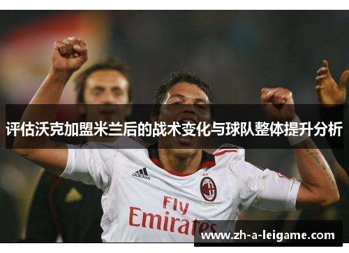 评估沃克加盟米兰后的战术变化与球队整体提升分析