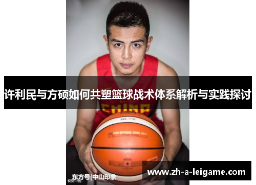 许利民与方硕如何共塑篮球战术体系解析与实践探讨