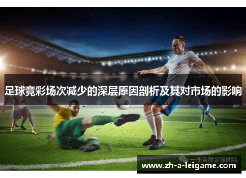 足球竞彩场次减少的深层原因剖析及其对市场的影响 足球竞彩场次减少的深层原因剖析及其对市场的影响