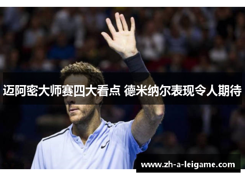 迈阿密大师赛四大看点 德米纳尔表现令人期待 迈阿密大师赛四大看点 德米纳尔表现令人期待