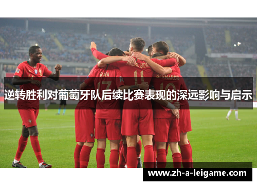 逆转胜利对葡萄牙队后续比赛表现的深远影响与启示