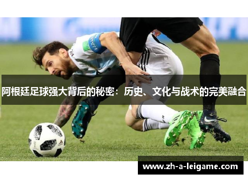 阿根廷足球强大背后的秘密：历史、文化与战术的完美融合