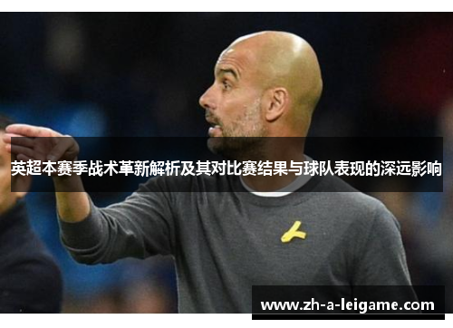 英超本赛季战术革新解析及其对比赛结果与球队表现的深远影响