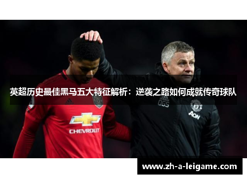 英超历史最佳黑马五大特征解析：逆袭之路如何成就传奇球队