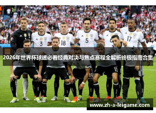 2026年世界杯球迷必看经典对决与焦点赛程全解析终极指南合集