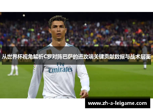 从世界杯视角解析C罗对阵巴萨的进攻端关键贡献数据与战术层面