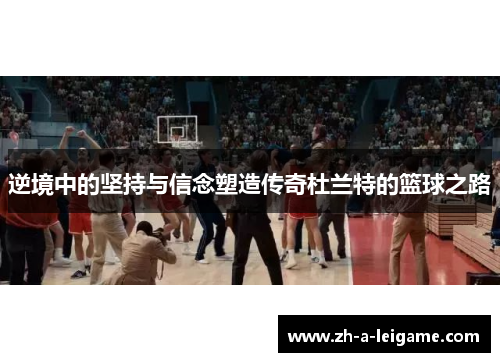 逆境中的坚持与信念塑造传奇杜兰特的篮球之路