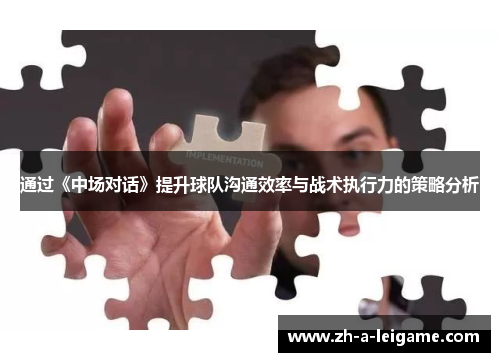 通过《中场对话》提升球队沟通效率与战术执行力的策略分析 通过《中场对话》提升球队沟通效率与战术执行力的策略分析