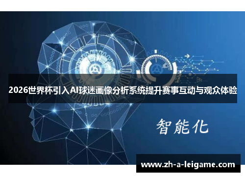 2026世界杯引入AI球迷画像分析系统提升赛事互动与观众体验 2026世界杯引入AI球迷画像分析系统提升赛事互动与观众体验
