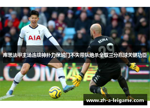 库恩法甲主场连续神扑力保城门不失带队绝杀全取三分赢球关键功臣 库恩法甲主场连续神扑力保城门不失带队绝杀全取三分赢球关键功臣