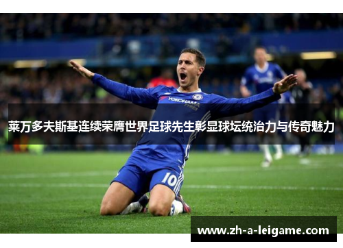 莱万多夫斯基连续荣膺世界足球先生彰显球坛统治力与传奇魅力 莱万多夫斯基连续荣膺世界足球先生彰显球坛统治力与传奇魅力