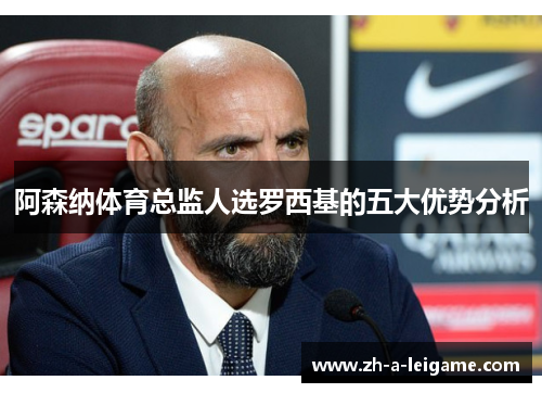 阿森纳体育总监人选罗西基的五大优势分析