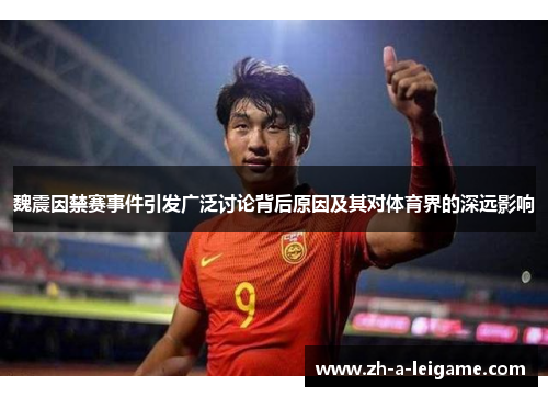 魏震因禁赛事件引发广泛讨论背后原因及其对体育界的深远影响