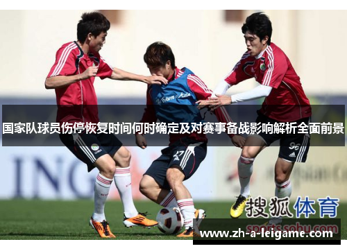 国家队球员伤停恢复时间何时确定及对赛事备战影响解析全面前景 国家队球员伤停恢复时间何时确定及对赛事备战影响解析全面前景