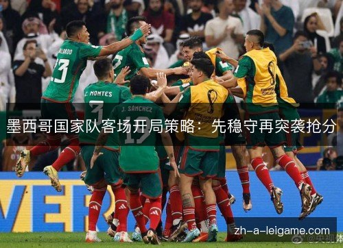 墨西哥国家队客场开局策略：先稳守再突袭抢分